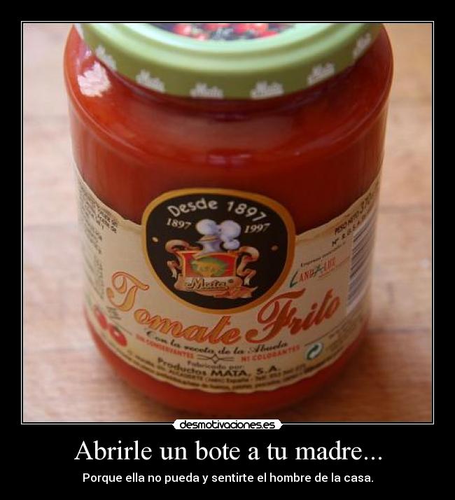 Abrirle un bote a tu madre... -