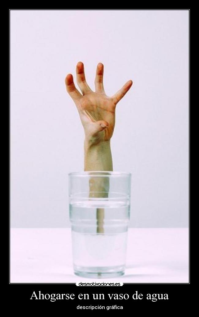 Ahogarse en un vaso de agua -