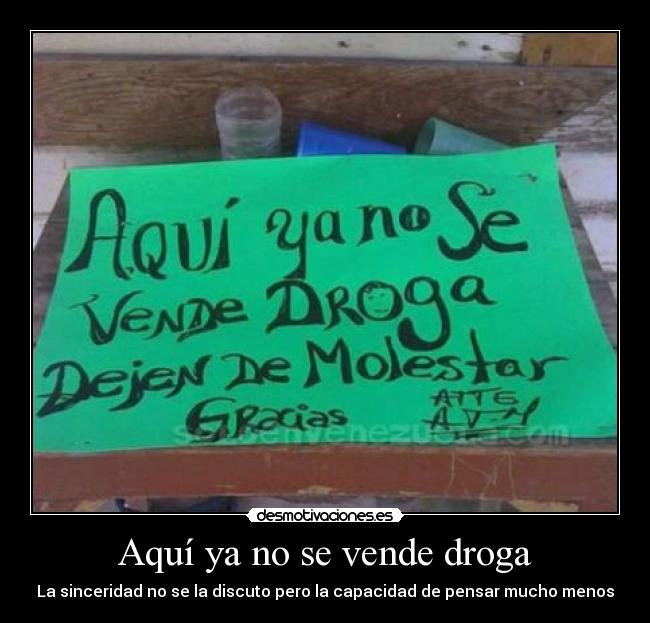 Aquí ya no se vende droga - La sinceridad no se la discuto pero la capacidad de pensar mucho menos