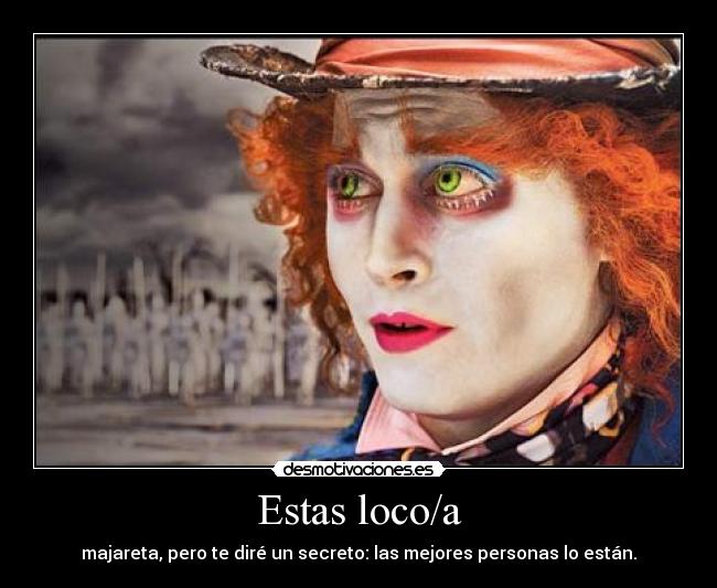 Estas loco/a -
