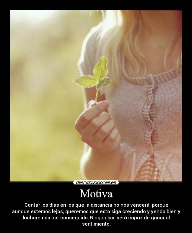 Motiva - Contar los días en los que la distancia no nos vencerá, porque
aunque estemos lejos, queremos que esto siga creciendo y yendo bien y
lucharemos por conseguirlo. Ningún km. será capaz de ganar al
sentimiento.