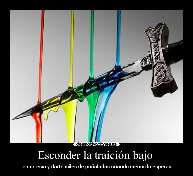 Esconder la traición bajo  - la cortesía y darte miles de puñaladas cuando menos lo esperas.