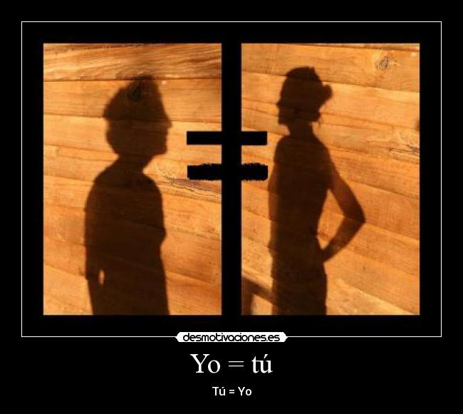 Yo = tú - Tú = Yo