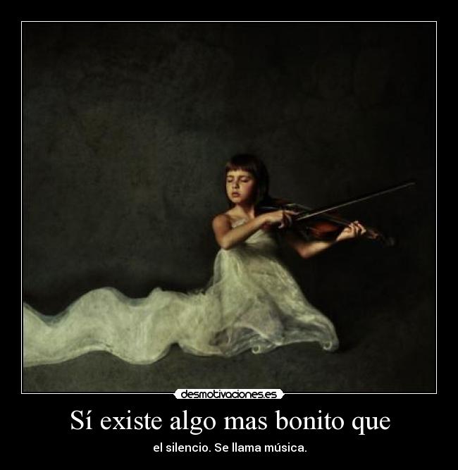 Sí existe algo mas bonito que - el silencio. Se llama música.