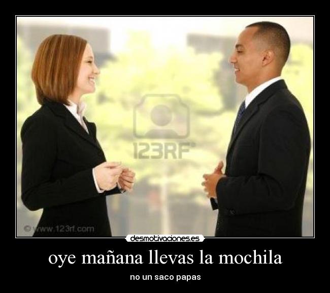 oye mañana llevas la mochila -