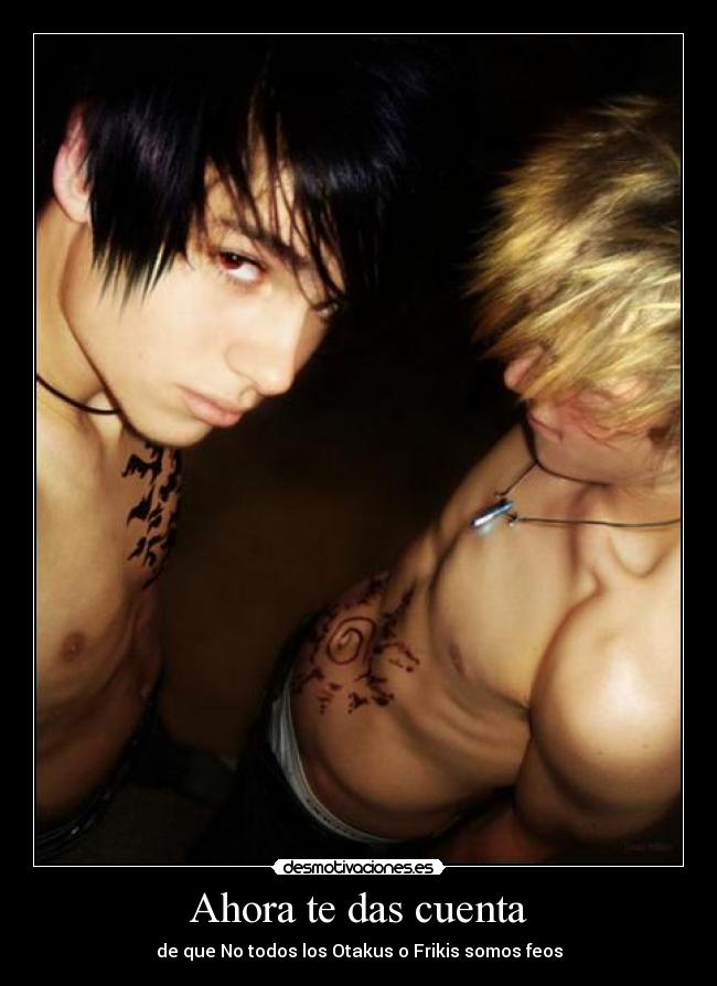 Ahora te das cuenta - de que No todos los Otakus o Frikis somos feos