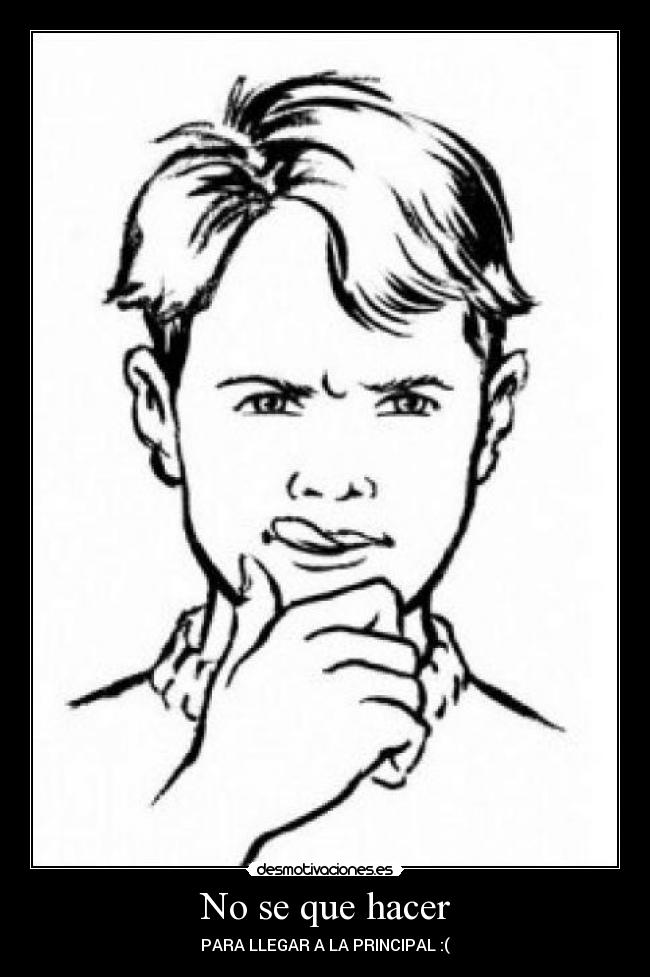 No se que hacer - PARA LLEGAR A LA PRINCIPAL :(