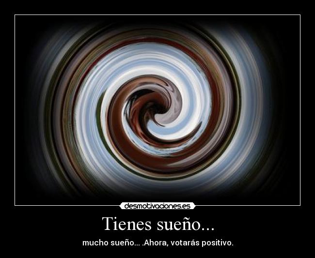 Tienes sueño... -
