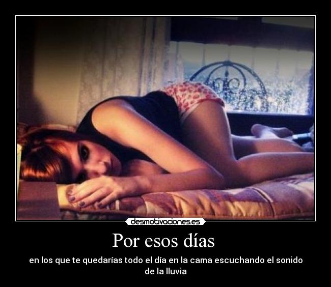 Por esos días  - en los que te quedarías todo el día en la cama escuchando el sonido de la lluvia