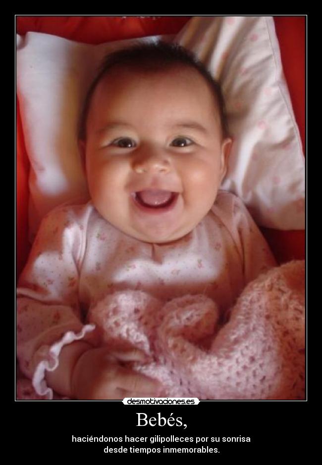 Bebés, - haciéndonos hacer gilipolleces por su sonrisa
desde tiempos inmemorables.