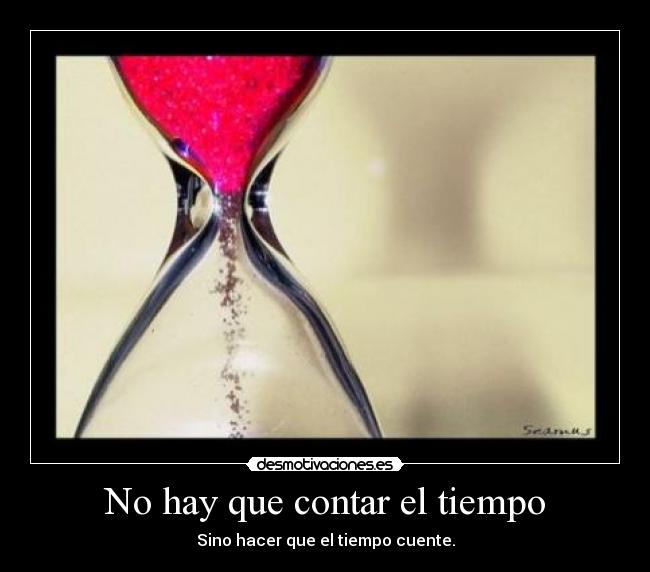 No hay que contar el tiempo - Sino hacer que el tiempo cuente.