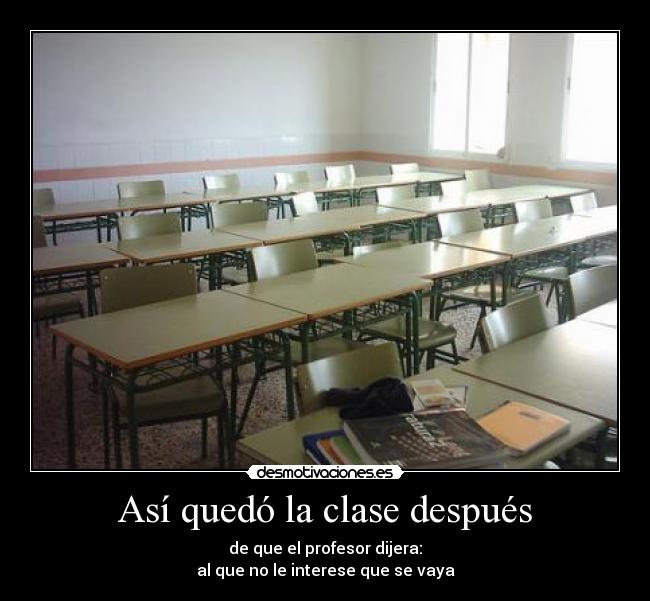 Así quedó la clase después - de que el profesor dijera:
al que no le interese que se vaya
