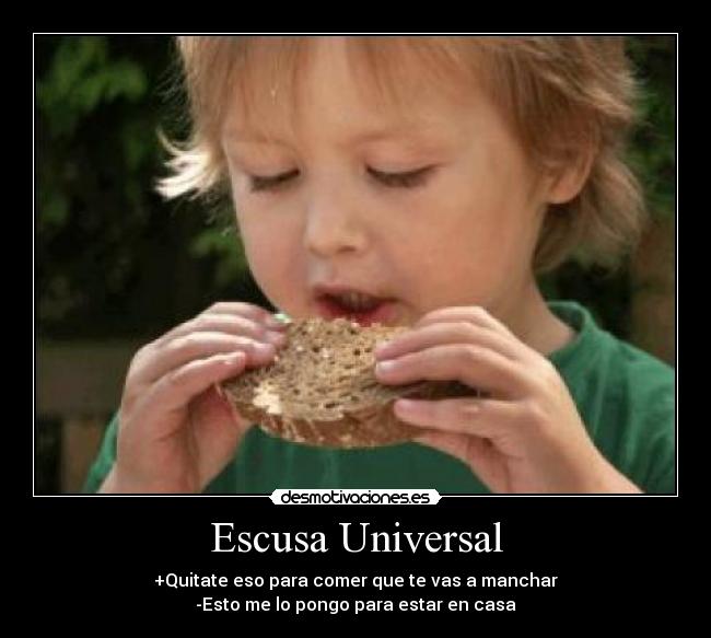 Escusa Universal - +Quitate eso para comer que te vas a manchar
-Esto me lo pongo para estar en casa