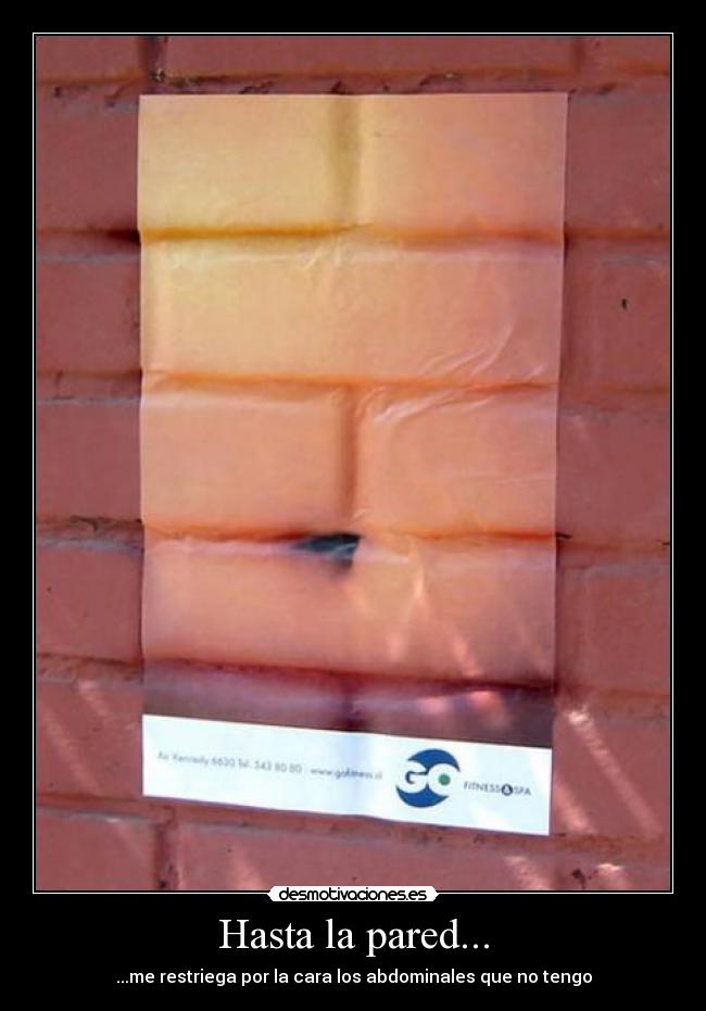 Hasta la pared... - ...me restriega por la cara los abdominales que no tengo