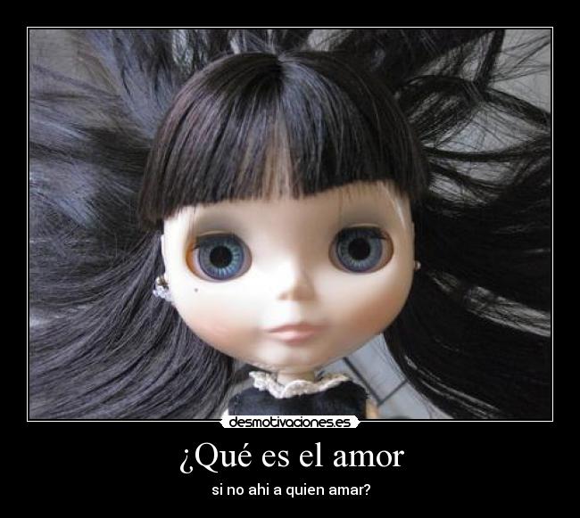 ¿Qué es el amor - si no ahi a quien amar?
