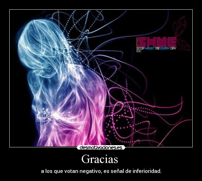 Gracias  - a los que votan negativo, es señal de inferioridad.
