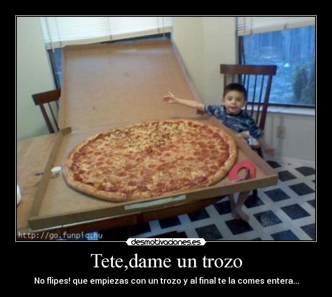 Tete,dame un trozo -