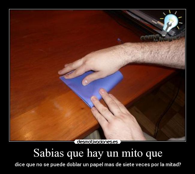 Sabias que hay un mito que - dice que no se puede doblar un papel mas de siete veces por la mitad?