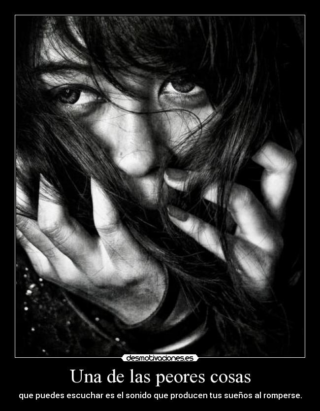 Una de las peores cosas - que puedes escuchar es el sonido que producen tus sueños al romperse.