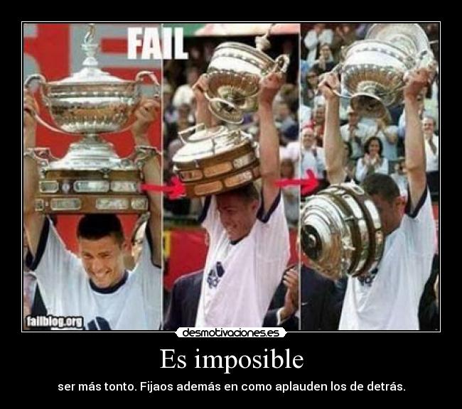 Es imposible - ser más tonto. Fijaos además en como aplauden los de detrás.