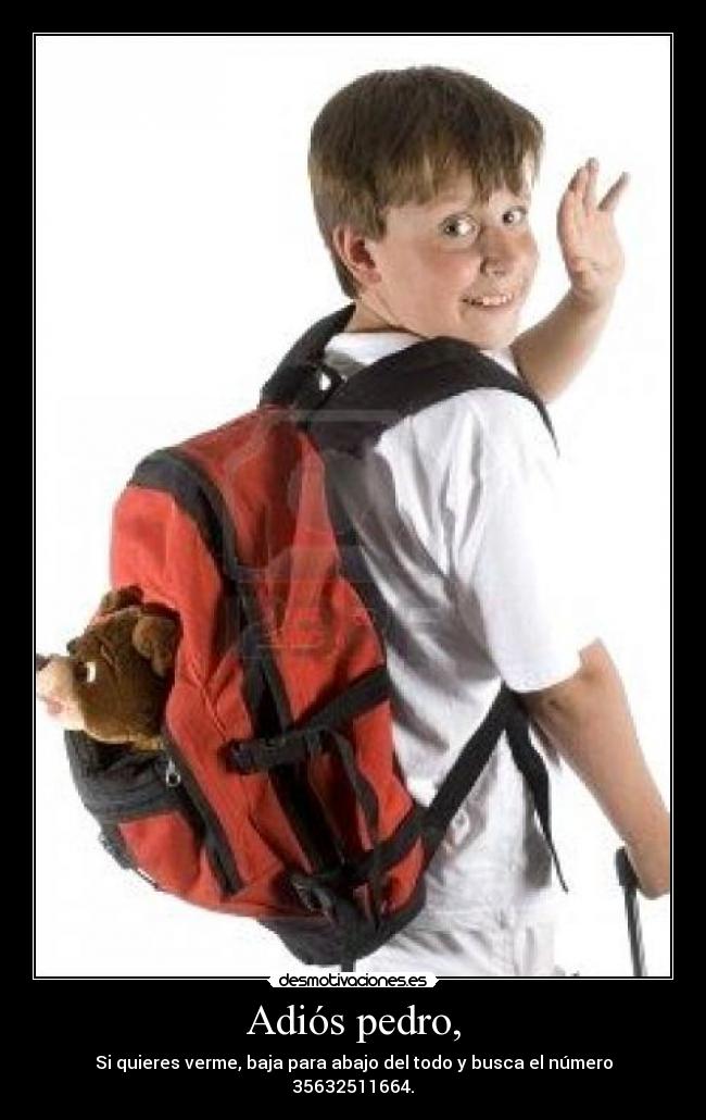 Adiós pedro, - Si quieres verme, baja para abajo del todo y busca el número 35632511664.