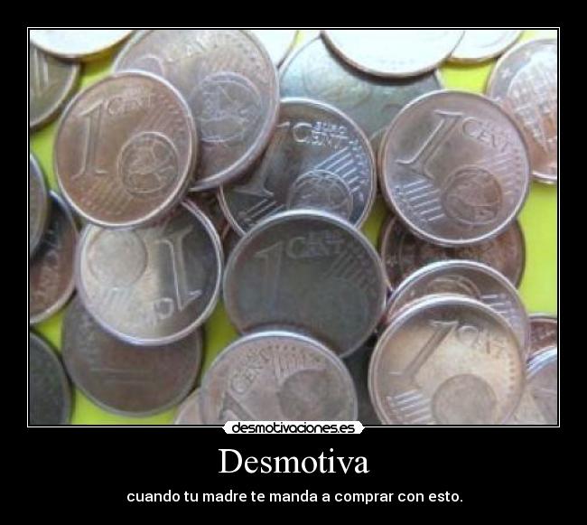 Desmotiva - cuando tu madre te manda a comprar con esto.