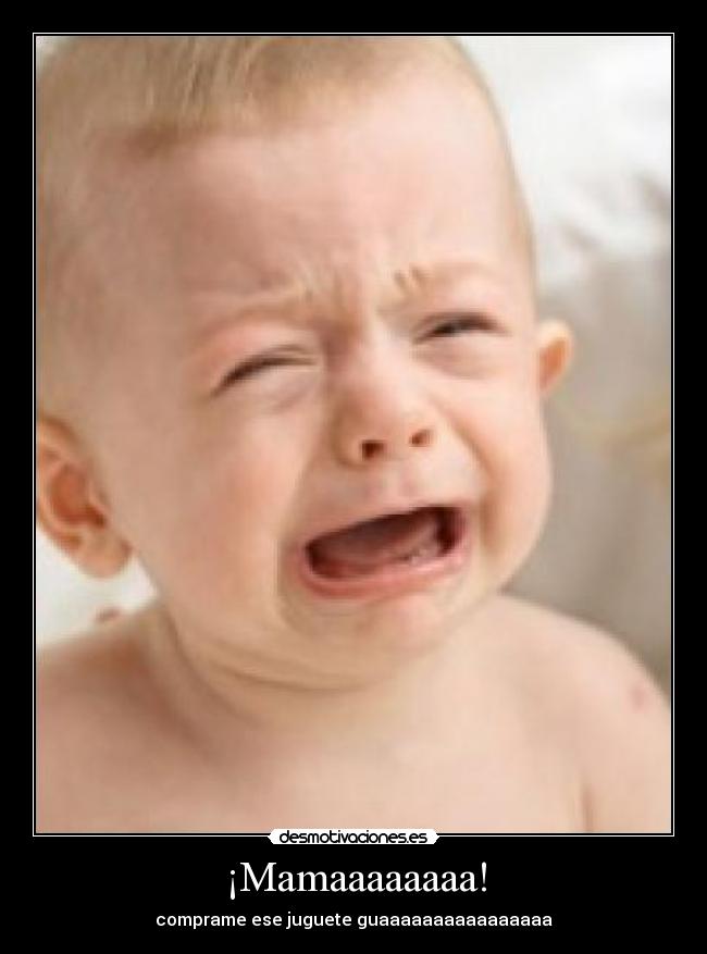 ¡Mamaaaaaaaa! - comprame ese juguete guaaaaaaaaaaaaaaaa
