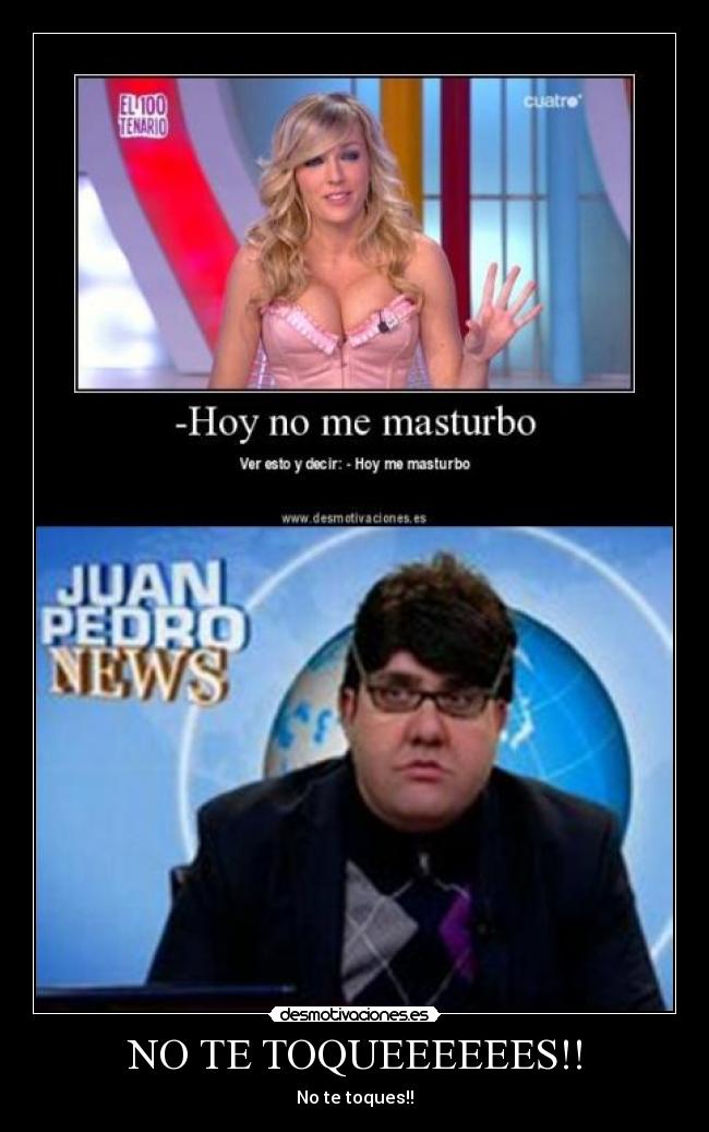 NO TE TOQUEEEEEES!! - No te toques!!