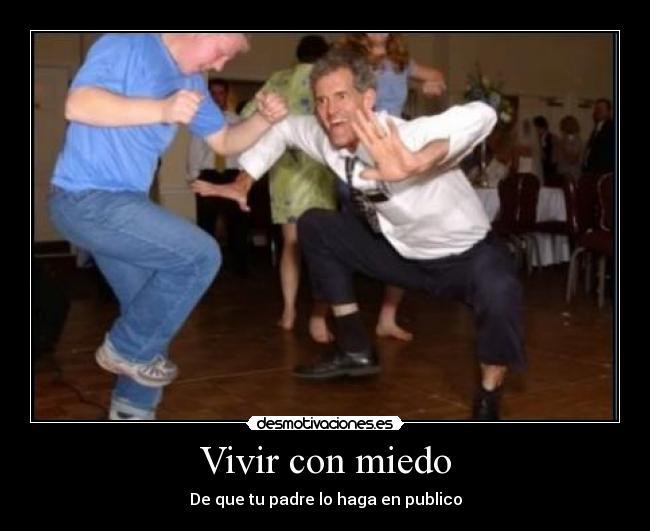 Vivir con miedo - De que tu padre lo haga en publico