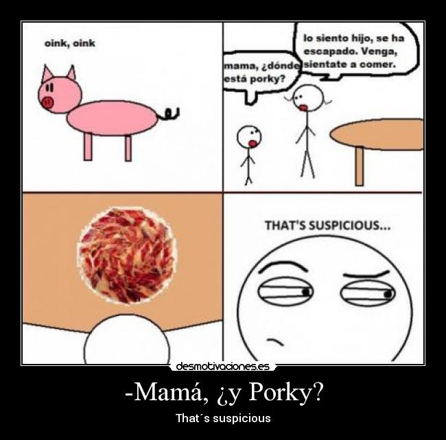 -Mamá, ¿y Porky? - That´s suspicious