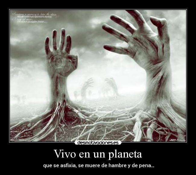 Vivo en un planeta - que se asfixia, se muere de hambre y de pena…