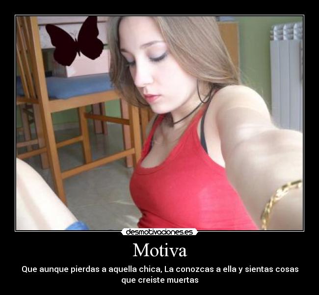 Motiva - Que aunque pierdas a aquella chica, La conozcas a ella y sientas cosas
que creiste muertas