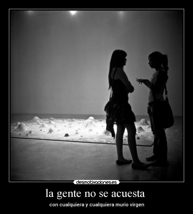 la gente no se acuesta - con cualquiera y cualquiera murio virgen