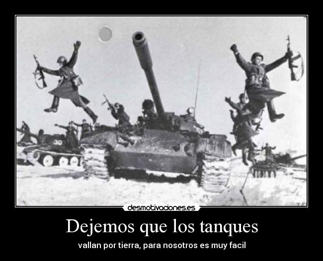 Dejemos que los tanques - vallan por tierra, para nosotros es muy facil