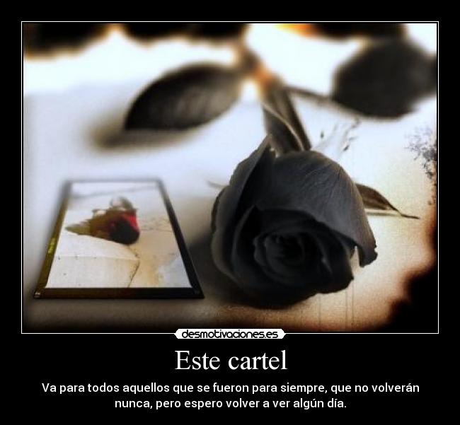 Este cartel - Va para todos aquellos que se fueron para siempre, que no volverán
nunca, pero espero volver a ver algún día.