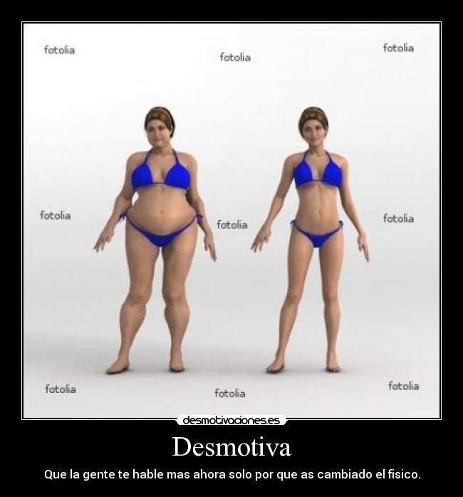 Desmotiva - Que la gente te hable mas ahora solo por que as cambiado el fisico.