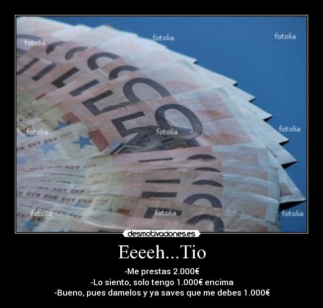Eeeeh...Tio - -Me prestas 2.000€
-Lo siento, solo tengo 1.000€ encima
-Bueno, pues damelos y ya saves que me debes 1.000€