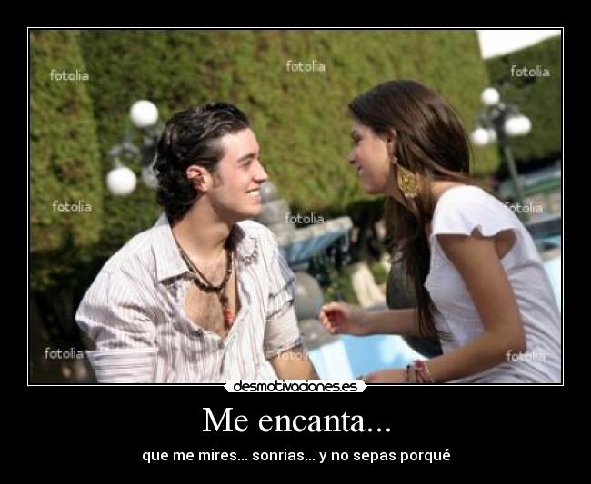 Me encanta... - que me mires... sonrias... y no sepas porqué