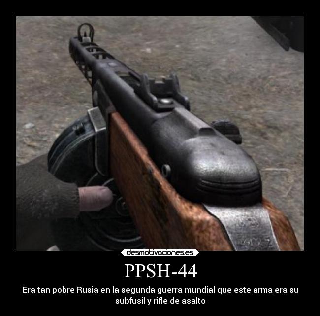 PPSH-44 - Era tan pobre Rusia en la segunda guerra mundial que este arma era su
subfusil y rifle de asalto