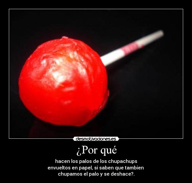 ¿Por qué - hacen los palos de los chupachups
envueltos en papel, si saben que tambien 
chupamos el palo y se deshace?.