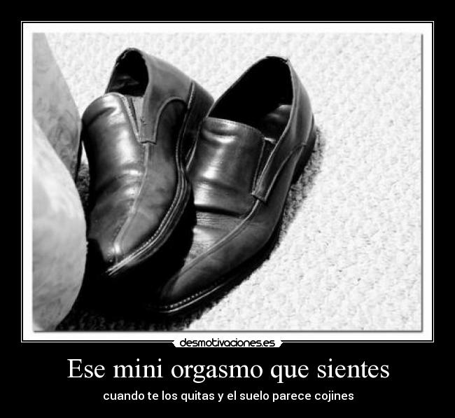 Ese mini orgasmo que sientes - cuando te los quitas y el suelo parece cojines