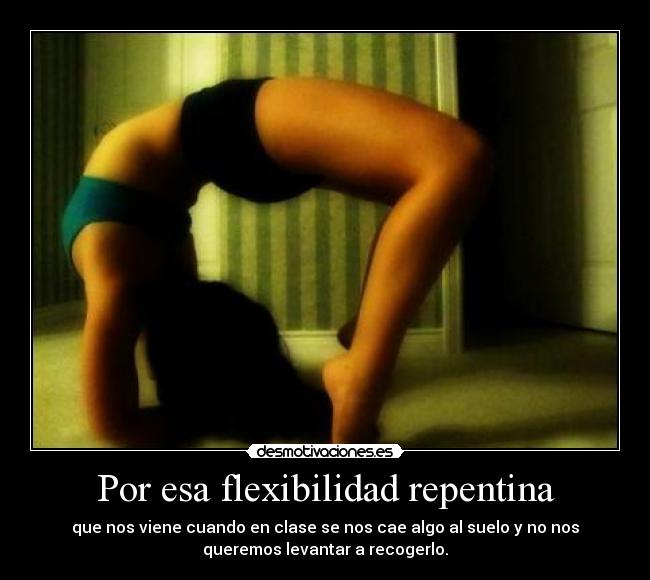 Por esa flexibilidad repentina -