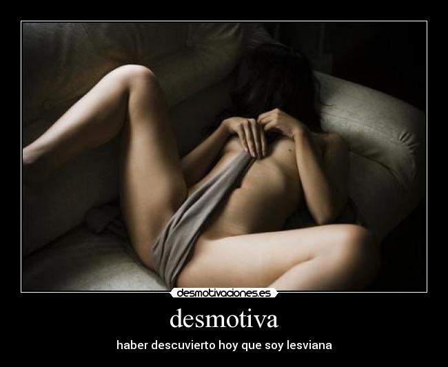 desmotiva - haber descuvierto hoy que soy lesviana