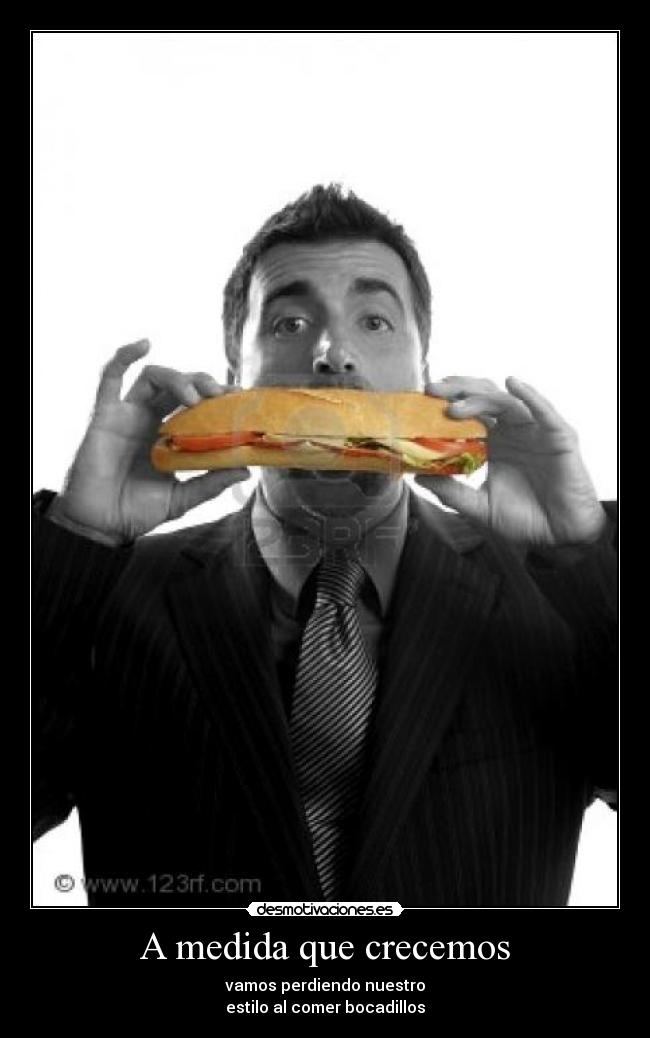 A medida que crecemos - vamos perdiendo nuestro
estilo al comer bocadillos