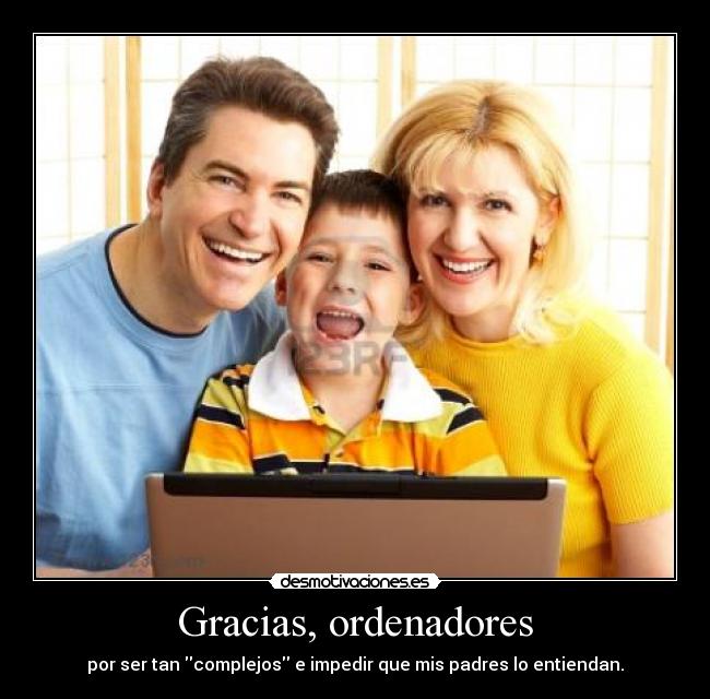 Gracias, ordenadores - por ser tan complejos e impedir que mis padres lo entiendan.