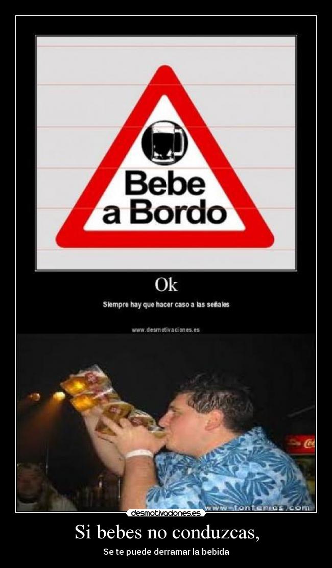 Si bebes no conduzcas, - Se te puede derramar la bebida