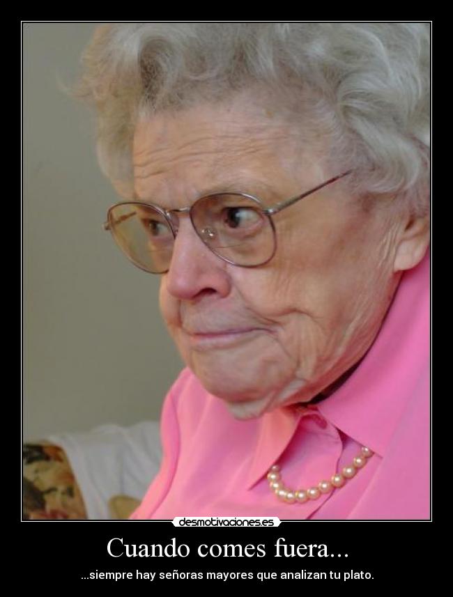 Cuando comes fuera... - ...siempre hay señoras mayores que analizan tu plato.