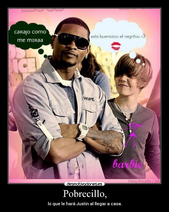Pobrecillo, - lo que le hará Justin al llegar a casa.