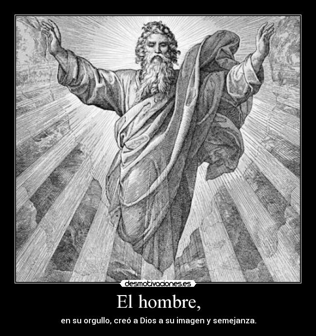 El hombre, - en su orgullo, creó a Dios a su imagen y semejanza.