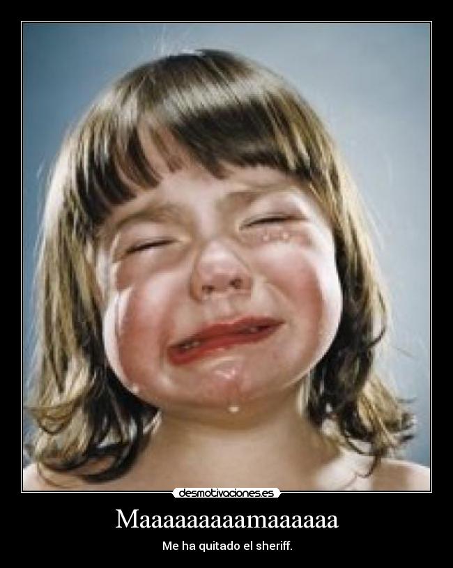 Maaaaaaaaamaaaaaa - Me ha quitado el sheriff.